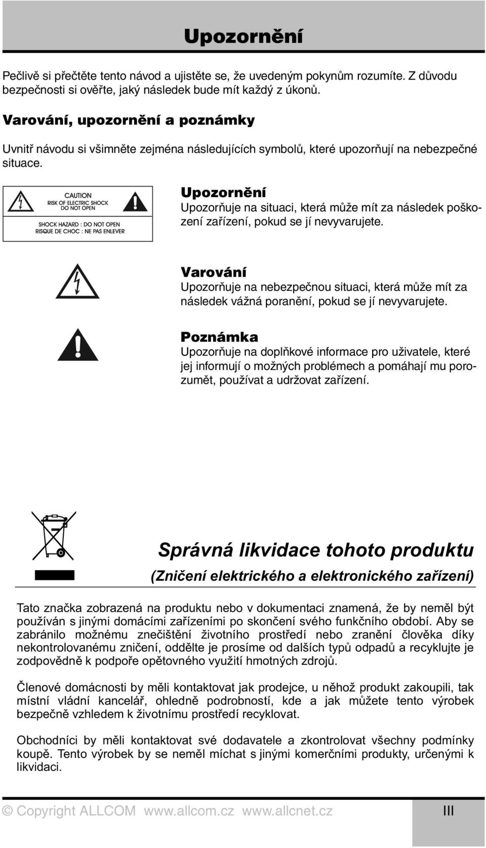 Upozornění Upozorňuje na situaci, která může mít za následek poškození zařízení, pokud se jí nevyvarujete.