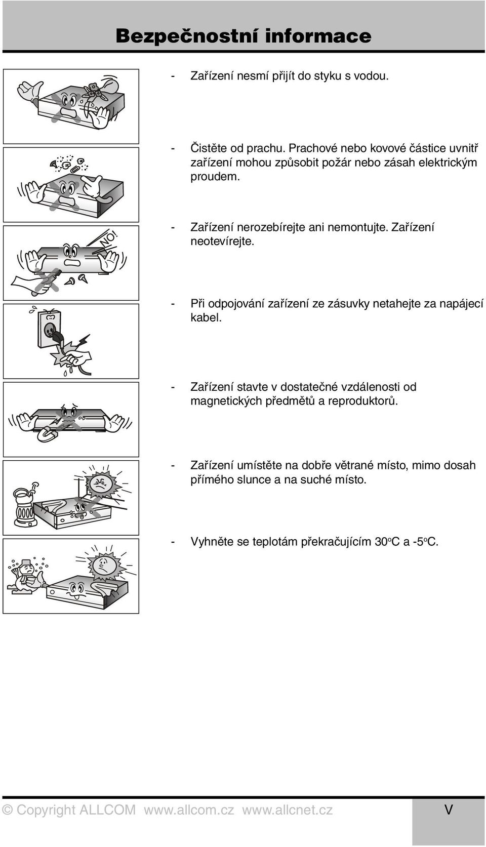 - Zařízení nerozebírejte ani nemontujte. Zařízení neotevírejte. - Při odpojování zařízení ze zásuvky netahejte za napájecí kabel.