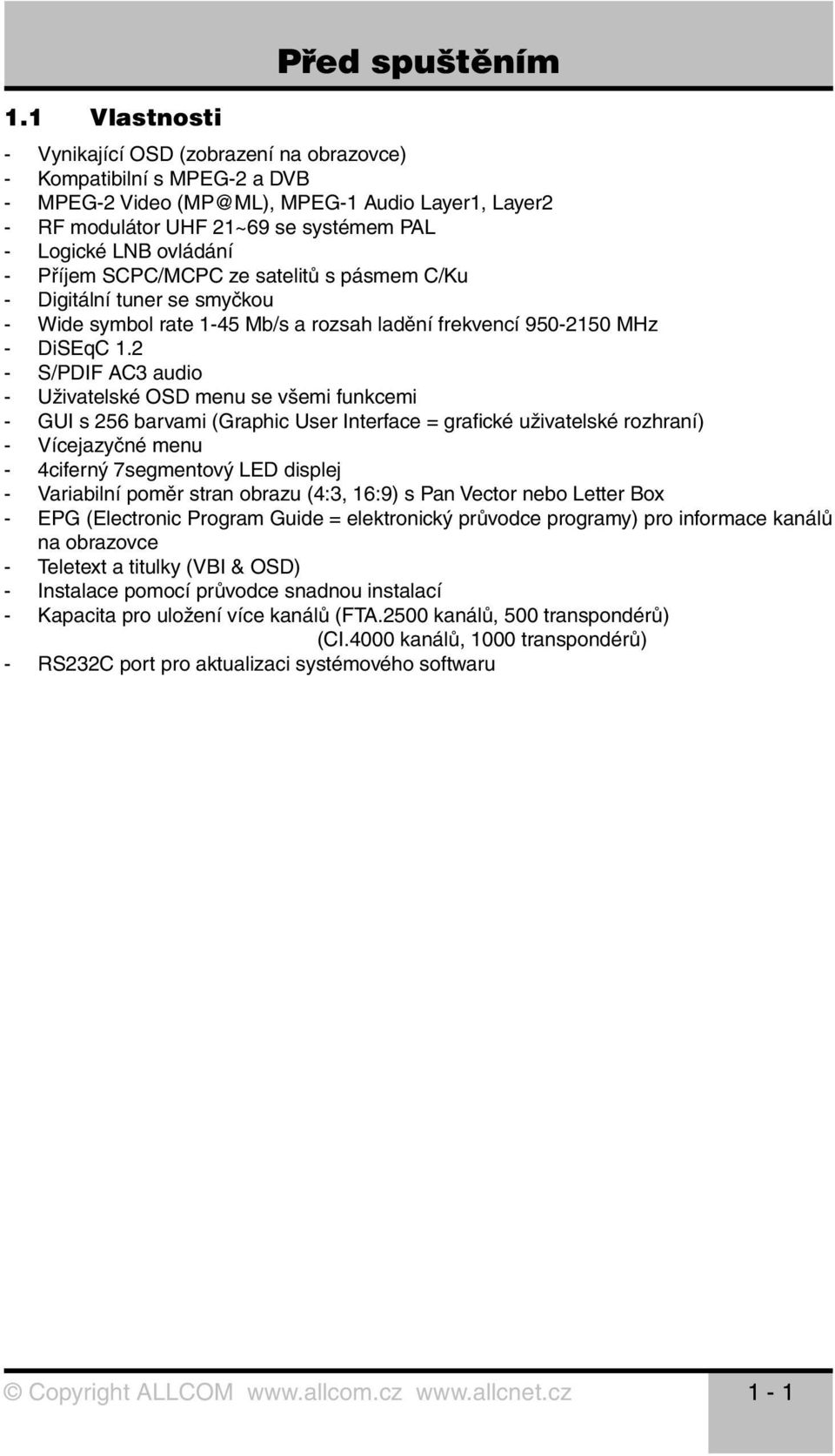 ovládání - Příjem SCPC/MCPC ze satelitů s pásmem C/Ku - Digitální tuner se smyčkou - Wide symbol rate 1-45 Mb/s a rozsah ladění frekvencí 950-2150 MHz - DiSEqC 1.