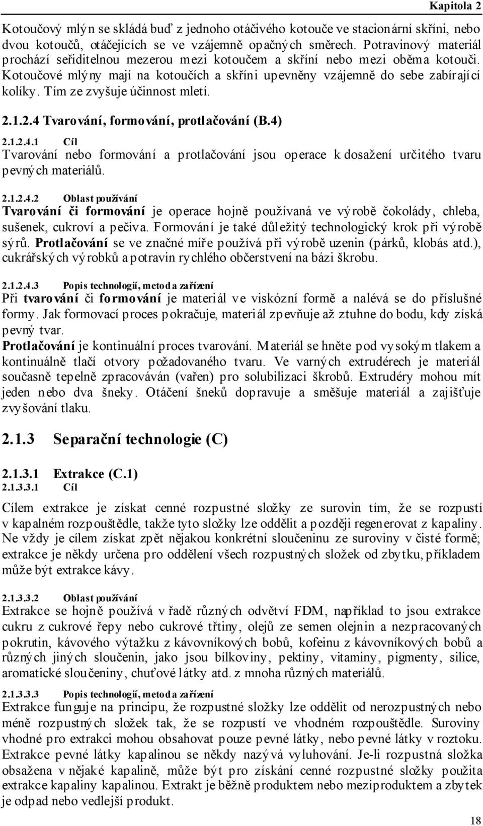 Tím ze zvyšuje účinnost mletí. 2.1.2.4 Tvarování, formování, protlačování (B.4) 2.1.2.4.1 Cíl Tvarování nebo formování a protlačování jsou operace k dosažení určitého tvaru pevných materiálů. 2.1.2.4.2 Oblast používání Tvarování či formování je operace hojně používaná ve výrobě čokolády, chleba, sušenek, cukroví a pečiva.