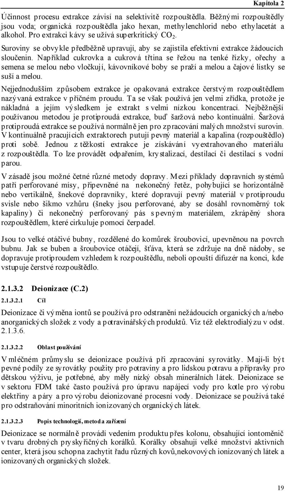 Například cukrovka a cukrová třtina se řežou na tenké řízky, ořechy a semena se melou nebo vločkují, kávovníkové boby se praží a melou a čajové lístky se suší a melou.