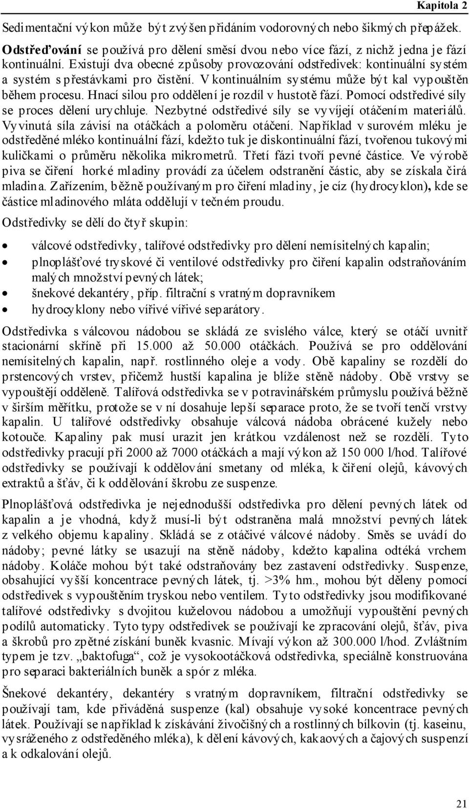 Hnací silou pro oddělení je rozdíl v hustotě fází. Pomocí odstředivé síly se proces dělení urychluje. Nezbytné odstředivé síly se vyvíjejí otáčením materiálů.