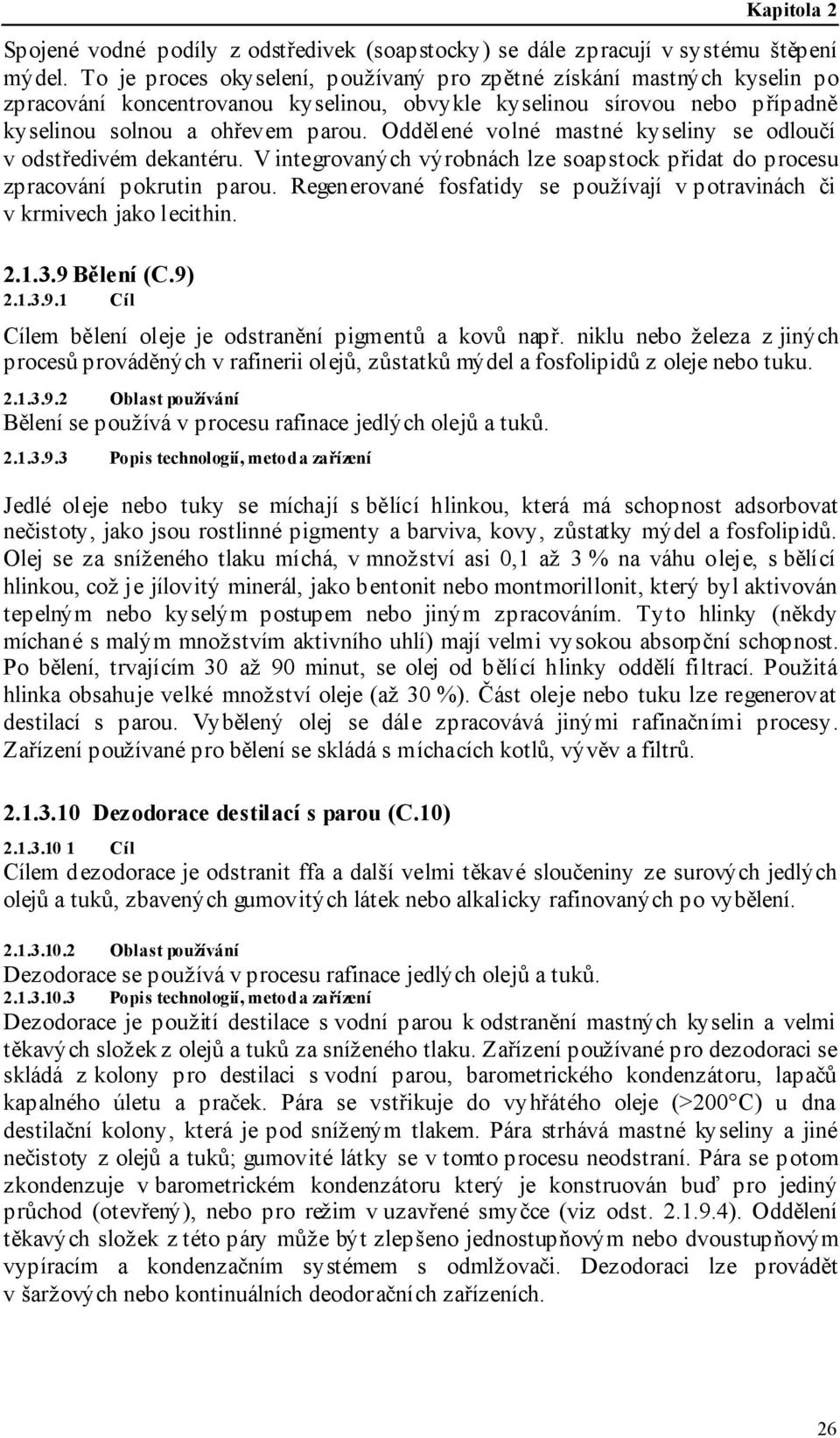 Oddělené volné mastné kyseliny se odloučí v odstředivém dekantéru. V integrovaných výrobnách lze soapstock přidat do procesu zpracování pokrutin parou.