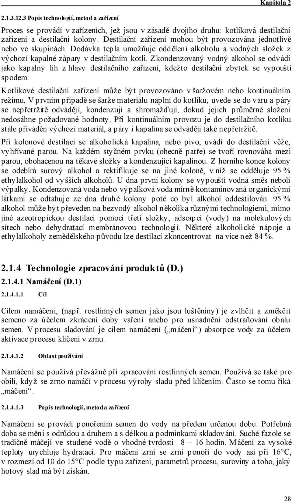 Zkondenzovaný vodný alkohol se odvádí jako kapalný líh z hlavy destilačního zařízení, kdežto destilační zbytek se vypouští spodem.