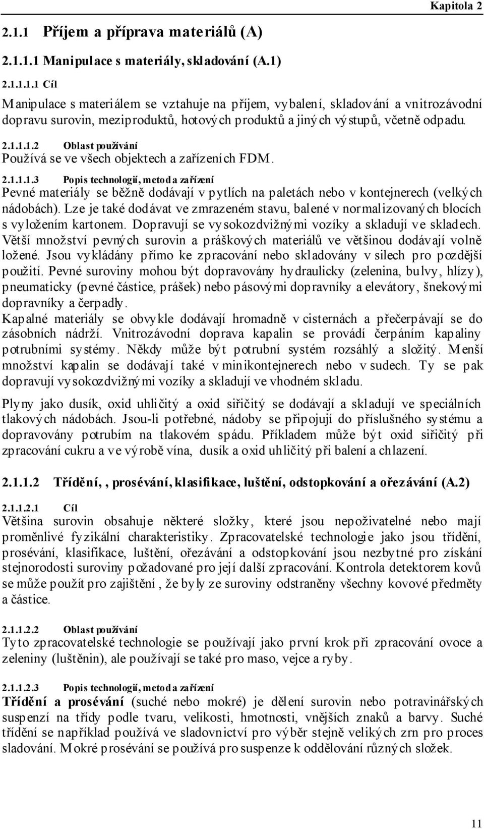 Lze je také dodávat ve zmrazeném stavu, balené v normalizovaných blocích s vyložením kartonem. Dopravují se vysokozdvižnými vozíky a skladují ve skladech.