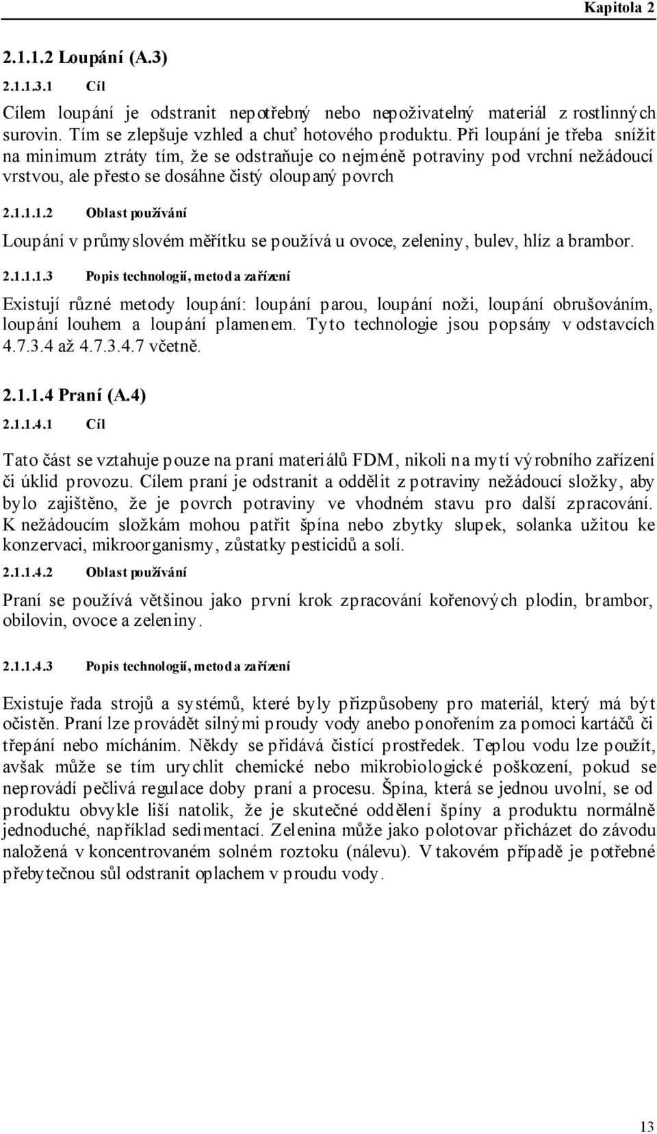 1.1.2 Oblast používání Loupání v průmyslovém měřítku se používá u ovoce, zeleniny, bulev, hlíz a brambor. 2.1.1.1.3 Popis technologií, metod a zařízení Existují různé metody loupání: loupání parou, loupání noži, loupání obrušováním, loupání louhem a loupání plamenem.