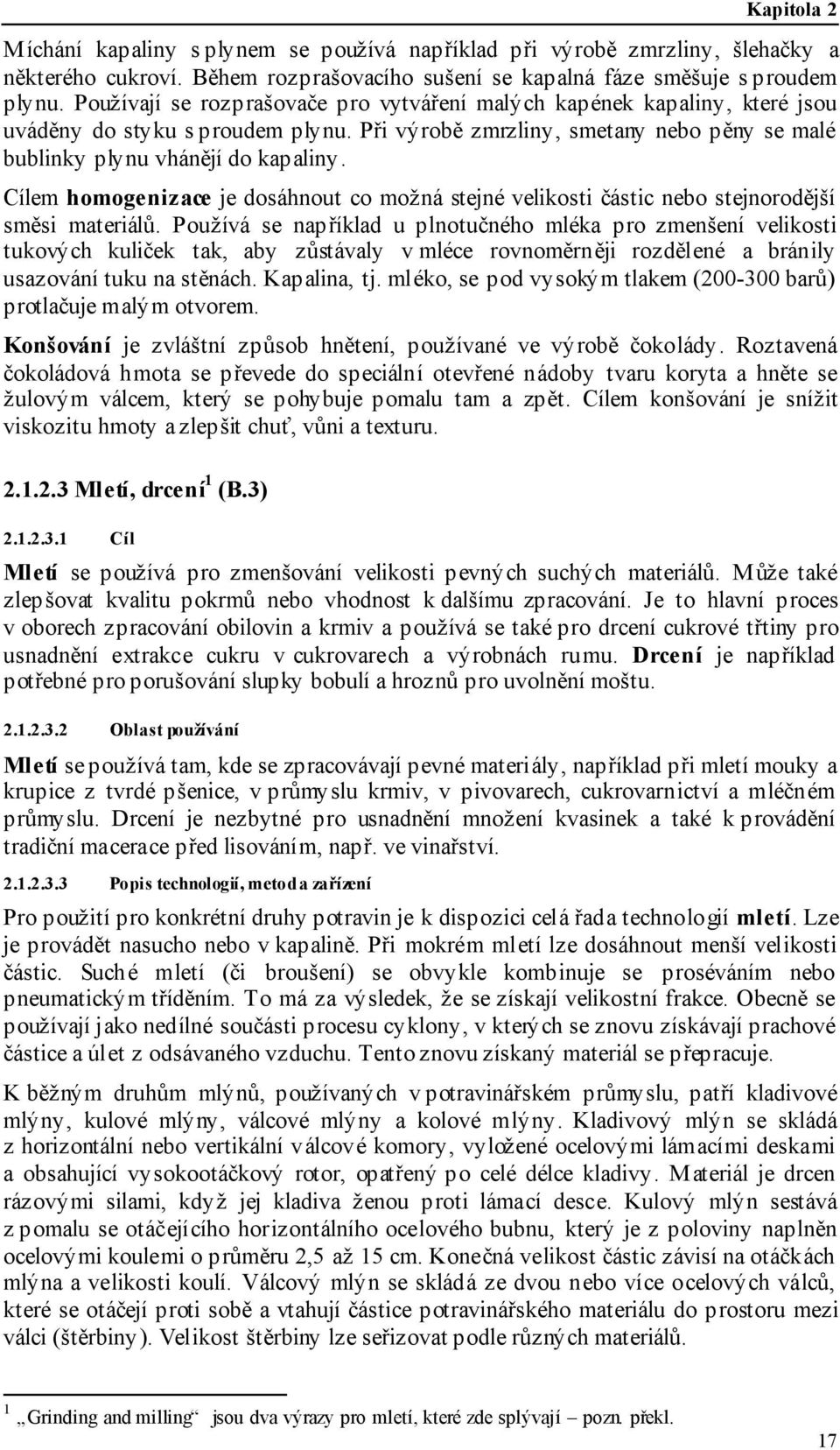 Cílem homogenizace je dosáhnout co možná stejné velikosti částic nebo stejnorodější směsi materiálů.