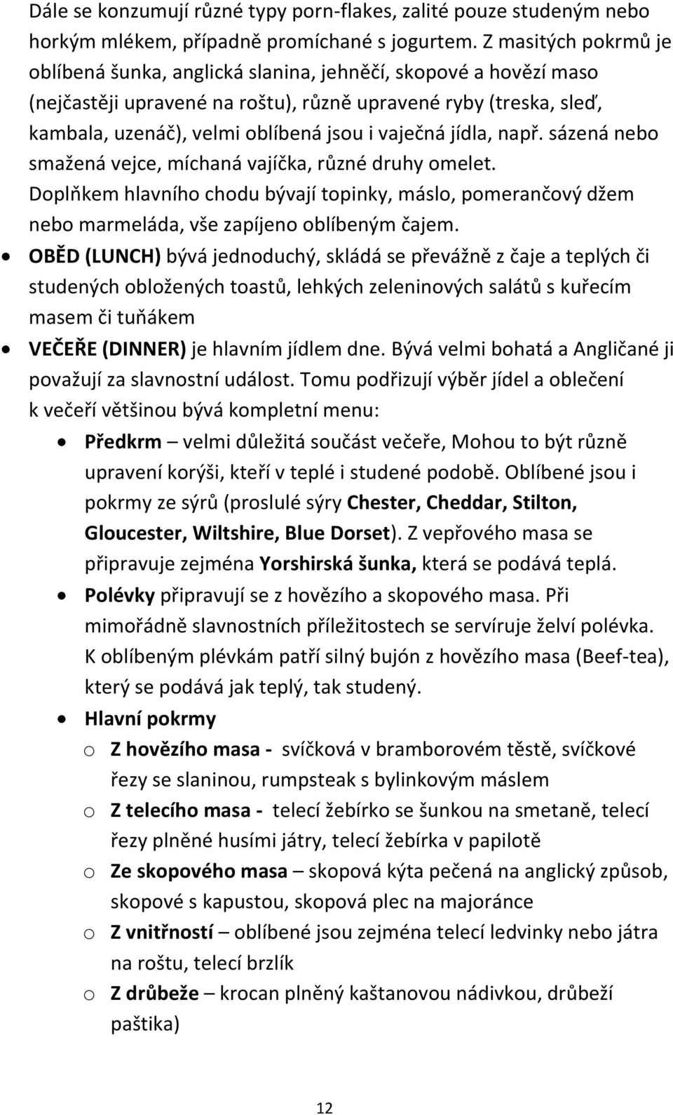 vaječná jídla, např. sázená nebo smažená vejce, míchaná vajíčka, různé druhy omelet. Doplňkem hlavního chodu bývají topinky, máslo, pomerančový džem nebo marmeláda, vše zapíjeno oblíbeným čajem.