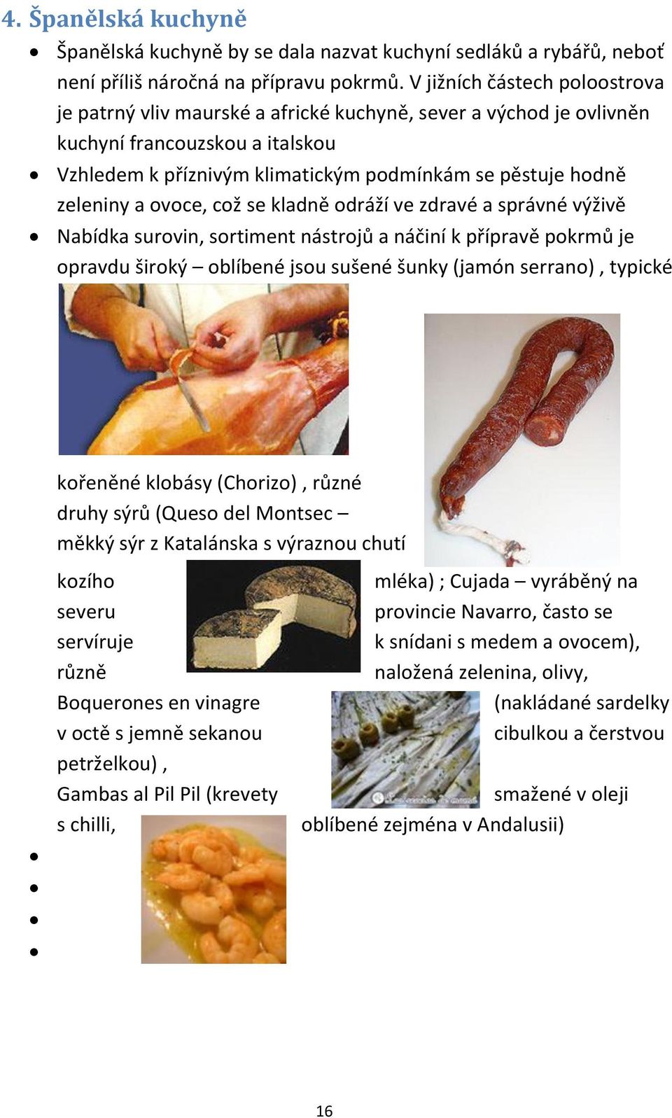 a ovoce, což se kladně odráží ve zdravé a správné výživě Nabídka surovin, sortiment nástrojů a náčiní k přípravě pokrmů je opravdu široký oblíbené jsou sušené šunky (jamón serrano), typické kořeněné