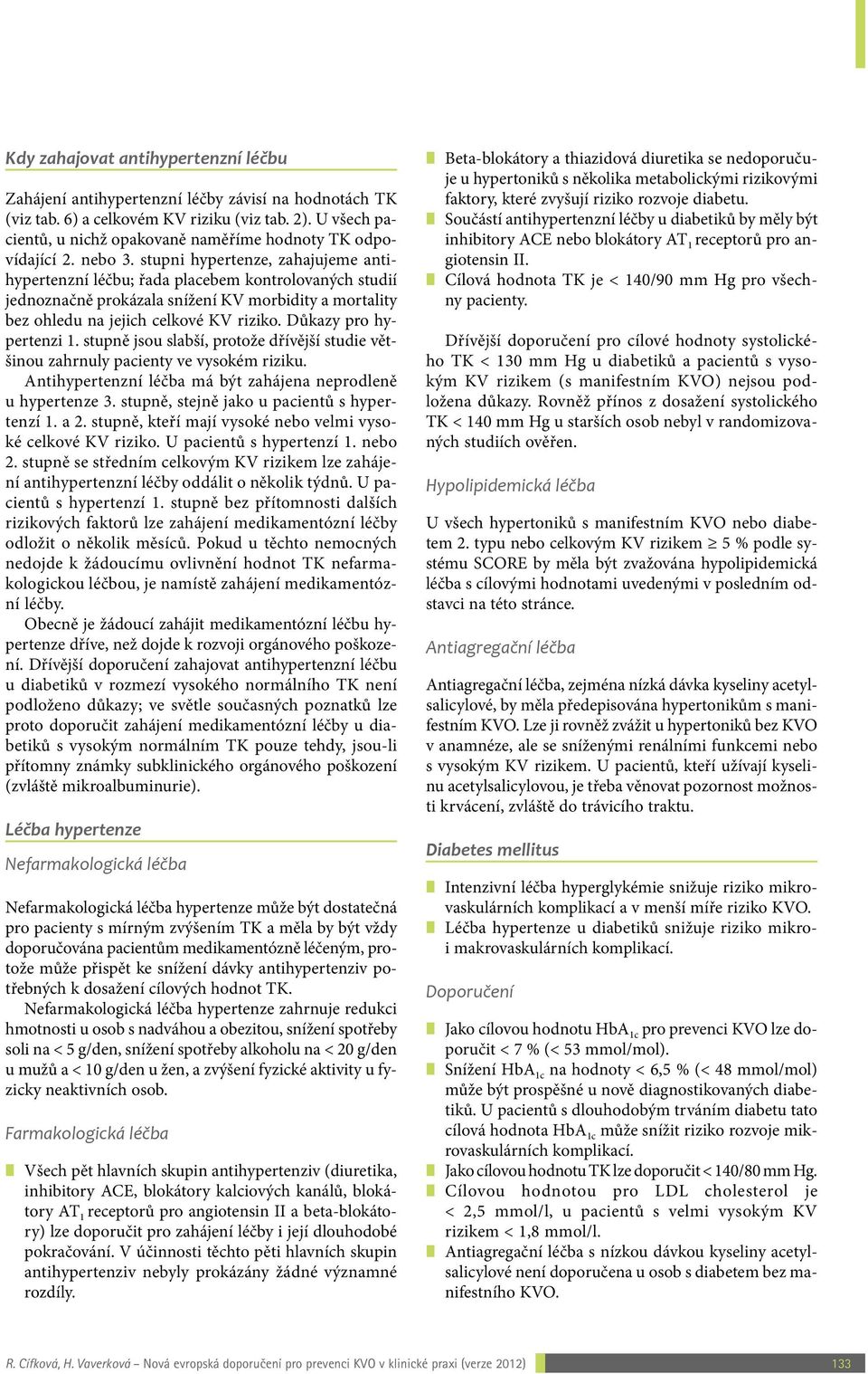 stupni hypertenze, zahajujeme antihypertenzní léčbu; řada placebem kontrolovaných studií jednoznačně prokázala snížení KV morbidity a mortality bez ohledu na jejich celkové KV riziko.