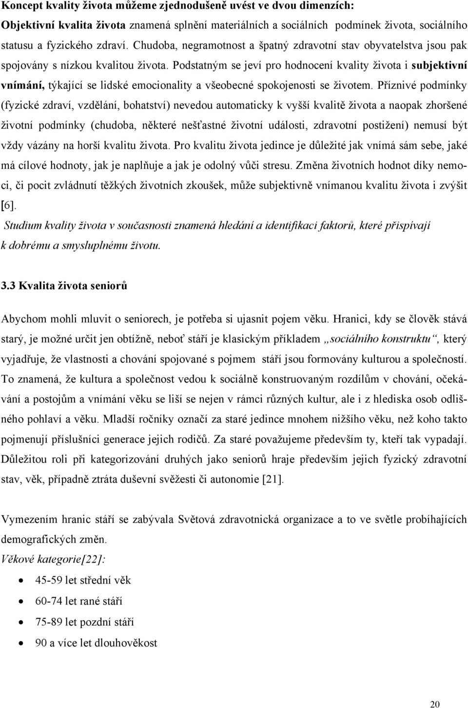 Podstatným se jeví pro hodnocení kvality života i subjektivní vnímání, týkající se lidské emocionality a všeobecné spokojenosti se životem.