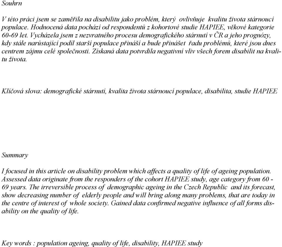 Vycházela jsem z nezvratného procesu demografického stárnutí v ČR a jeho prognózy, kdy stále narůstající podíl starší populace přináší a bude přinášet řadu problémů, které jsou dnes centrem zájmu