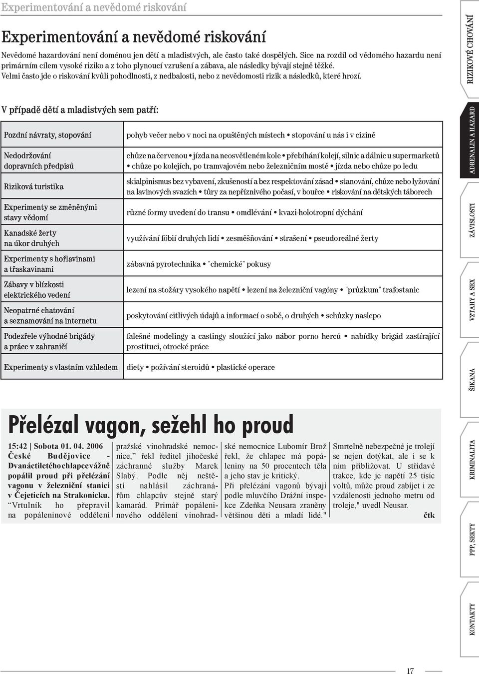 Velmi často jde o riskování kvůli pohodlnosti, z nedbalosti, nebo z nevědomosti rizik a následků, které hrozí.