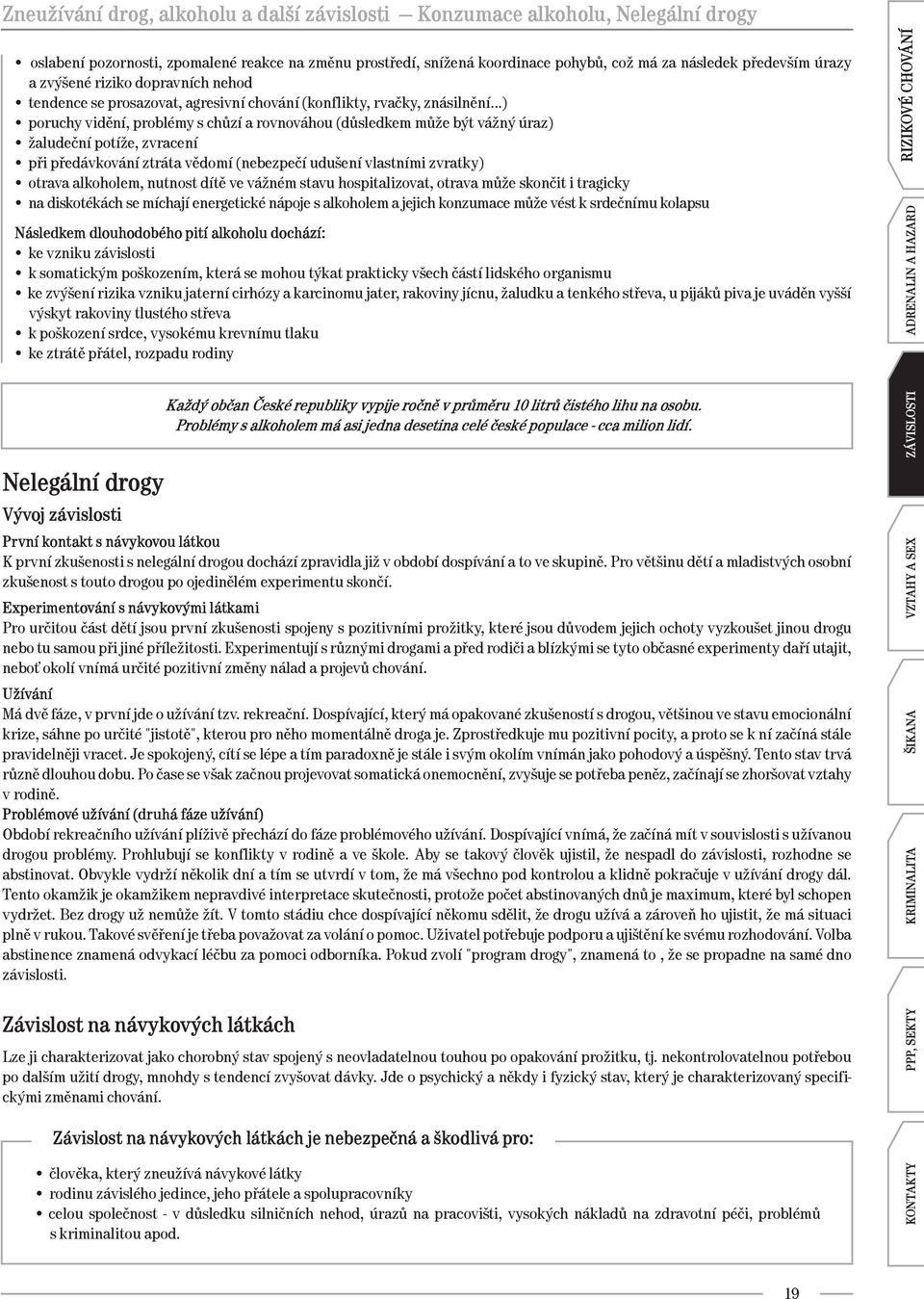 žaludeční potíže, zvracení při předávkování ztráta vědomí (nebezpečí udušení vlastními zvratky) otrava alkoholem, nutnost dítě ve vážném stavu hospitalizovat, otrava může skončit i tragicky na