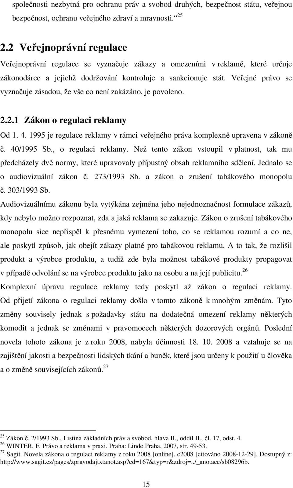 Veřejné právo se vyznačuje zásadou, že vše co není zakázáno, je povoleno. 2.2.1 Zákon o regulaci reklamy Od 1. 4. 1995 je regulace reklamy v rámci veřejného práva komplexně upravena v zákoně č.