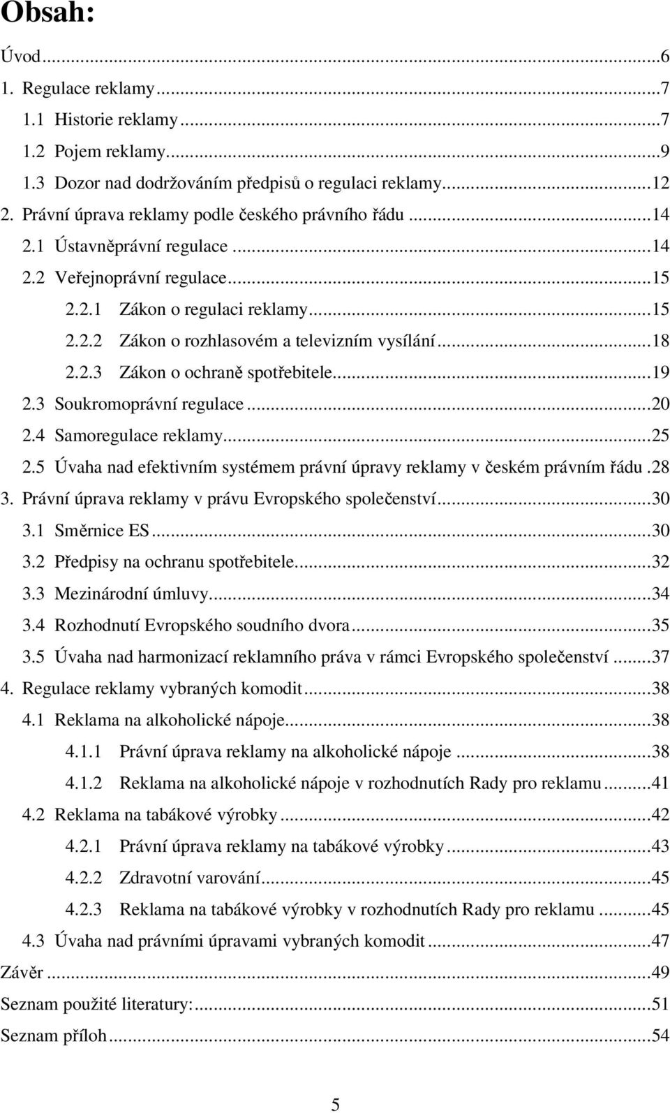 .. 19 2.3 Soukromoprávní regulace... 20 2.4 Samoregulace reklamy... 25 2.5 Úvaha nad efektivním systémem právní úpravy reklamy v českém právním řádu. 28 3.