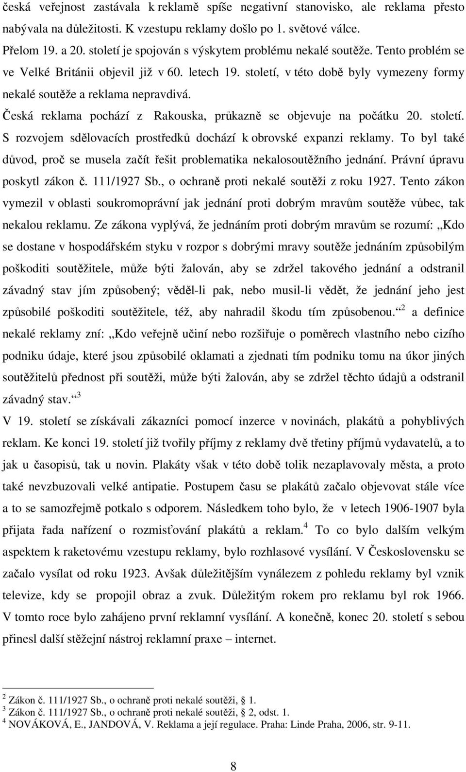 Česká reklama pochází z Rakouska, průkazně se objevuje na počátku 20. století. S rozvojem sdělovacích prostředků dochází k obrovské expanzi reklamy.