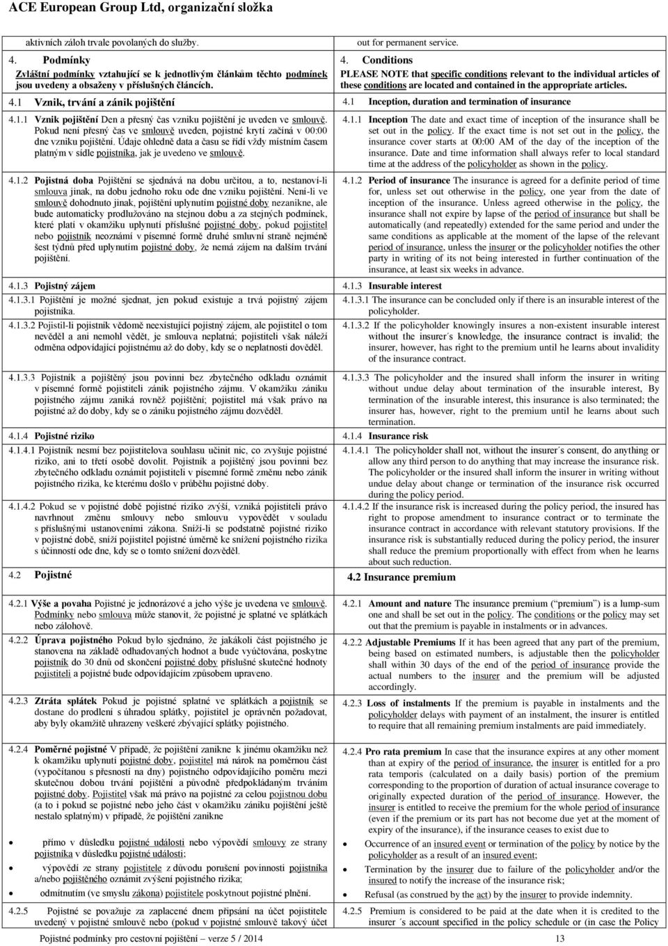 1 Inception, duration and termination of insurance 4.1.1 Vznik pojištění Den a přesný čas vzniku pojištění je uveden ve smlouvě.