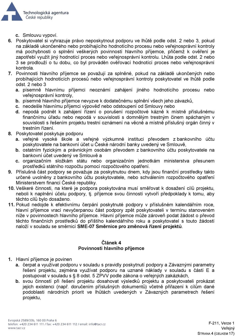 zapotřebí využít jiný hodnotící proces nebo veřejnosprávní kontrolu. Lhůta podle odst. 2 nebo 3 se prodlouží o tu dobu, co byl prováděn ověřovací hodnotící proces nebo veřejnosprávní kontrola. 7.