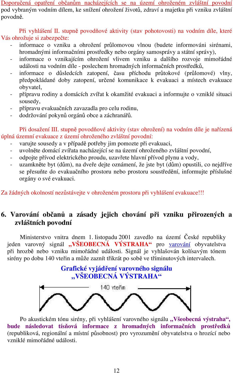 prostředky nebo orgány samosprávy a státní správy), - informace o vznikajícím ohrožení vlivem vzniku a dalšího rozvoje mimořádné události na vodním díle - poslechem hromadných informačních