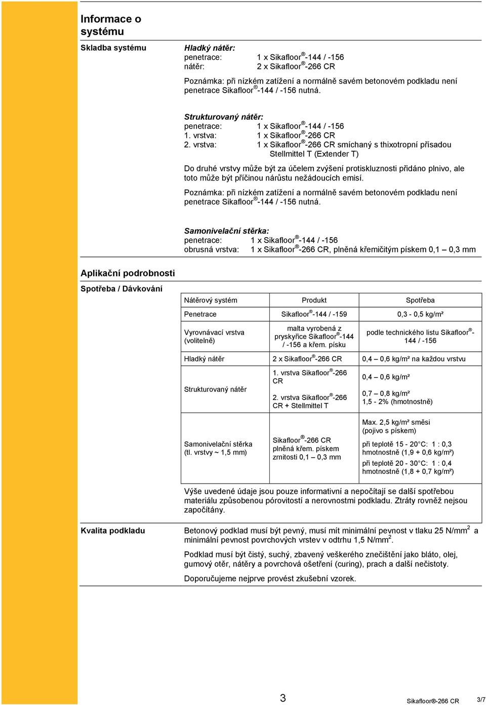 vrstva: 1 x Sikafloor -266 CR smíchaný s thixotropní přísadou Stellmittel T (Extender T) Do druhé vrstvy může být za účelem zvýšení protiskluznosti přidáno plnivo, ale toto může být příčinou nárůstu