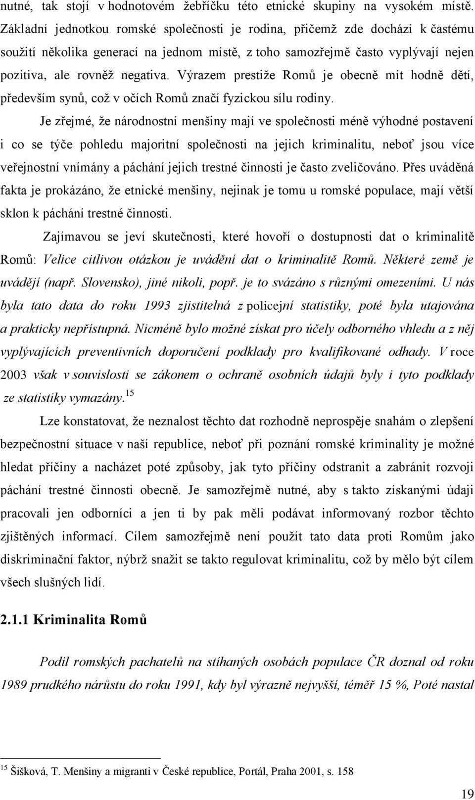 Výrazem prestiže Romů je obecně mít hodně dětí, především synů, což v očích Romů značí fyzickou sílu rodiny.