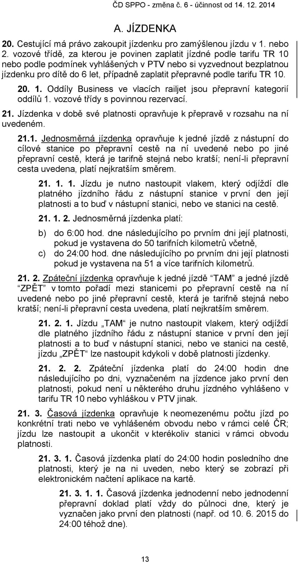 tarifu TR 10. 20. 1. Oddíly Business ve vlacích railjet jsou přepravní kategorií oddílů 1. vozové třídy s povinnou rezervací. 21.