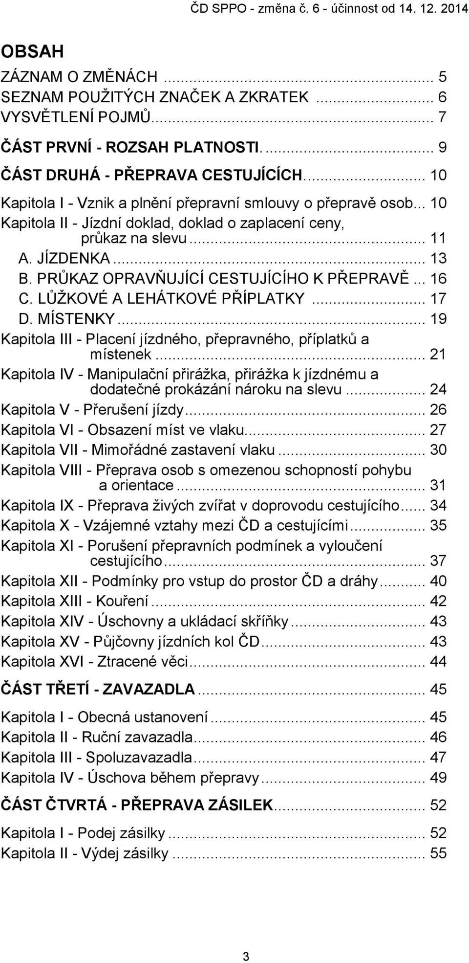 PRŮKAZ OPRAVŇUJÍCÍ CESTUJÍCÍHO K PŘEPRAVĚ... 16 C. LŮŽKOVÉ A LEHÁTKOVÉ PŘÍPLATKY... 17 D. MÍSTENKY... 19 Kapitola III - Placení jízdného, přepravného, příplatků a místenek.