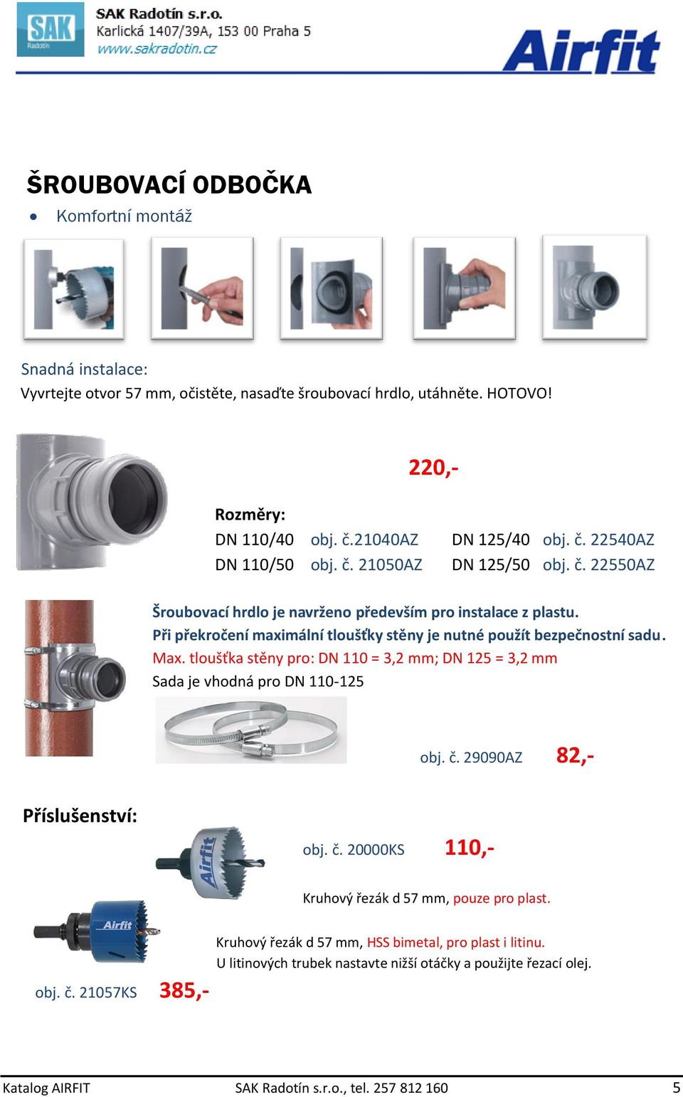 tloušťka stěny pro: DN 110 = 3,2 mm; DN 125 = 3,2 mm Sada je vhodná pro DN 110-125 obj. č. 29090AZ 82,- Příslušenství: obj. č. 20000KS 110,- Kruhový řezák d 57 mm, pouze pro plast. obj. č. 21057KS 385,- Kruhový řezák d 57 mm, HSS bimetal, pro plast i litinu.