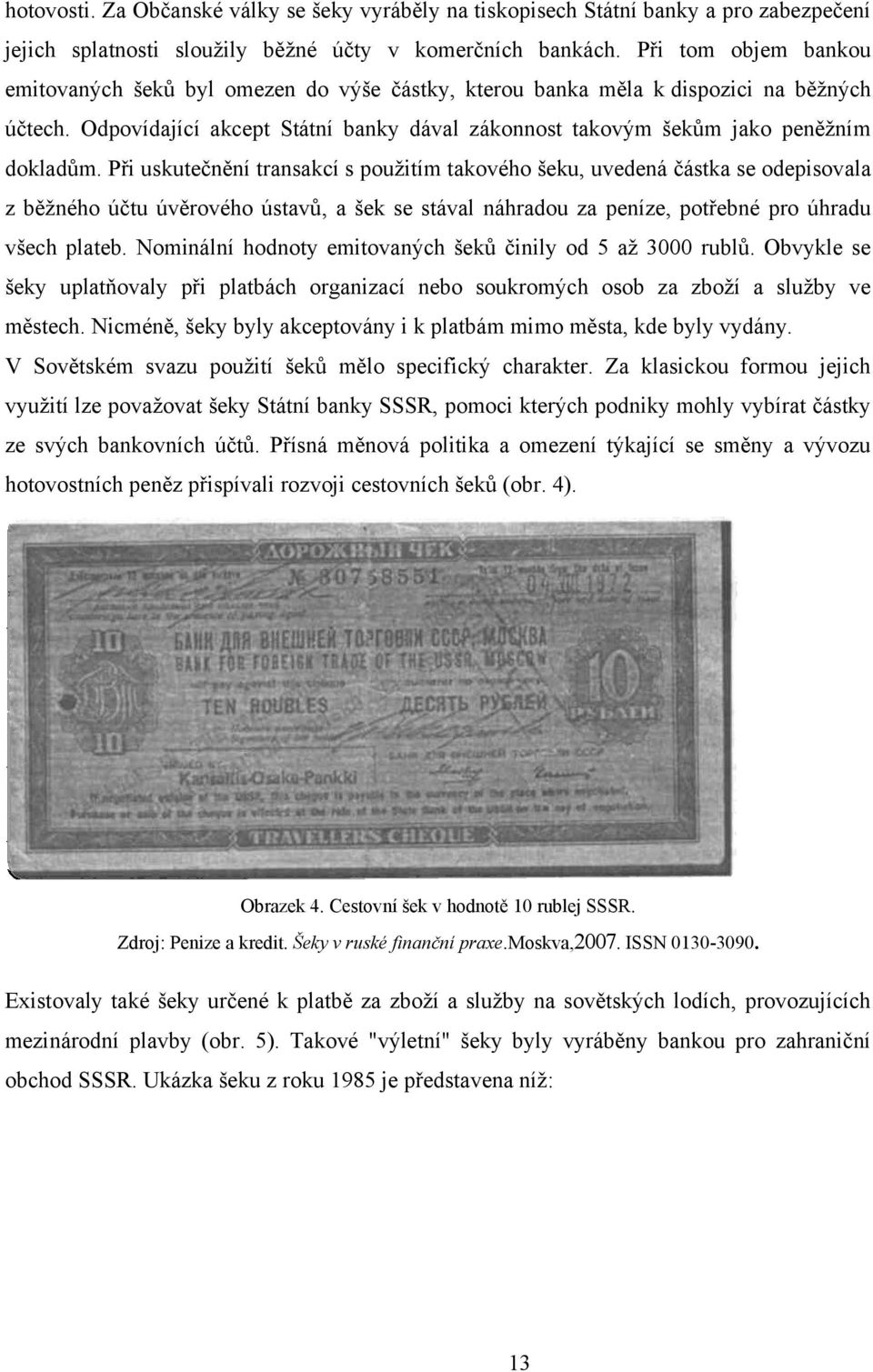 Při uskutečnění transakcí s pouţitím takového šeku, uvedená částka se odepisovala z běţného účtu úvěrového ústavů, a šek se stával náhradou za peníze, potřebné pro úhradu všech plateb.