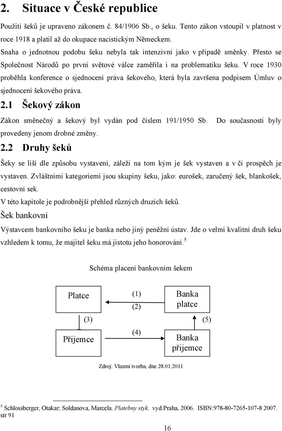 V roce 1930 proběhla konference o sjednocení práva šekového, která byla završena podpisem Úmluv o sjednocení šekového práva. 2.1 Šekový zákon Zákon směnečný a šekový byl vydán pod číslem 191/1950 Sb.