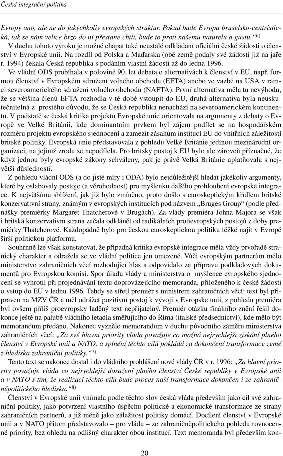 6) V duchu tohoto výroku je možné chápat také neustálé odkládání oficiální české žádosti o členství v Evropské unii. Na rozdíl od Polska a Maďarska (obě země podaly své žádosti již na jaře r.