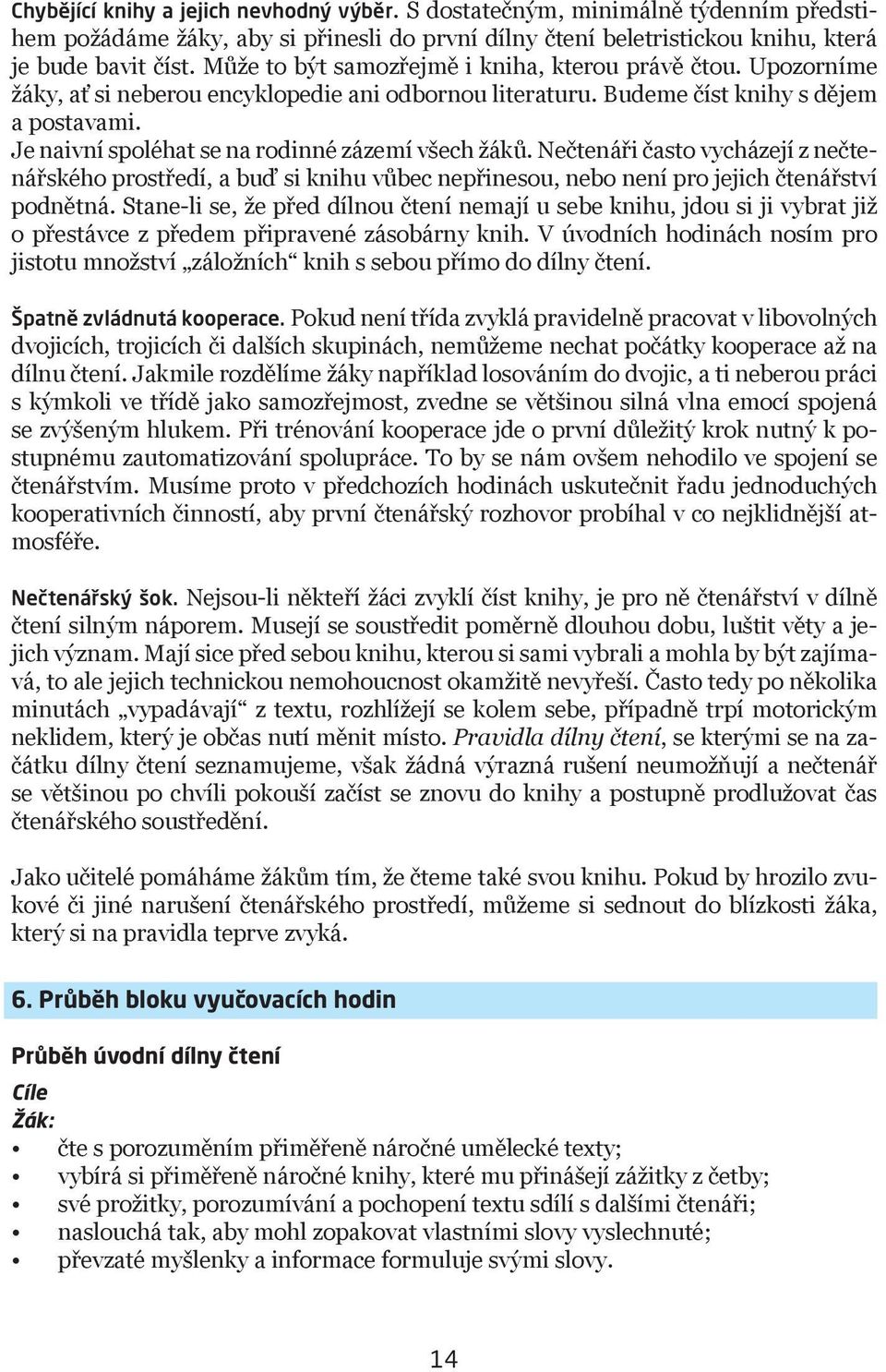 Je naivní spoléhat se na rodinné zázemí všech žáků. Nečtenáři často vycházejí z nečtenářského prostředí, a buď si knihu vůbec nepřinesou, nebo není pro jejich čtenářství podnětná.