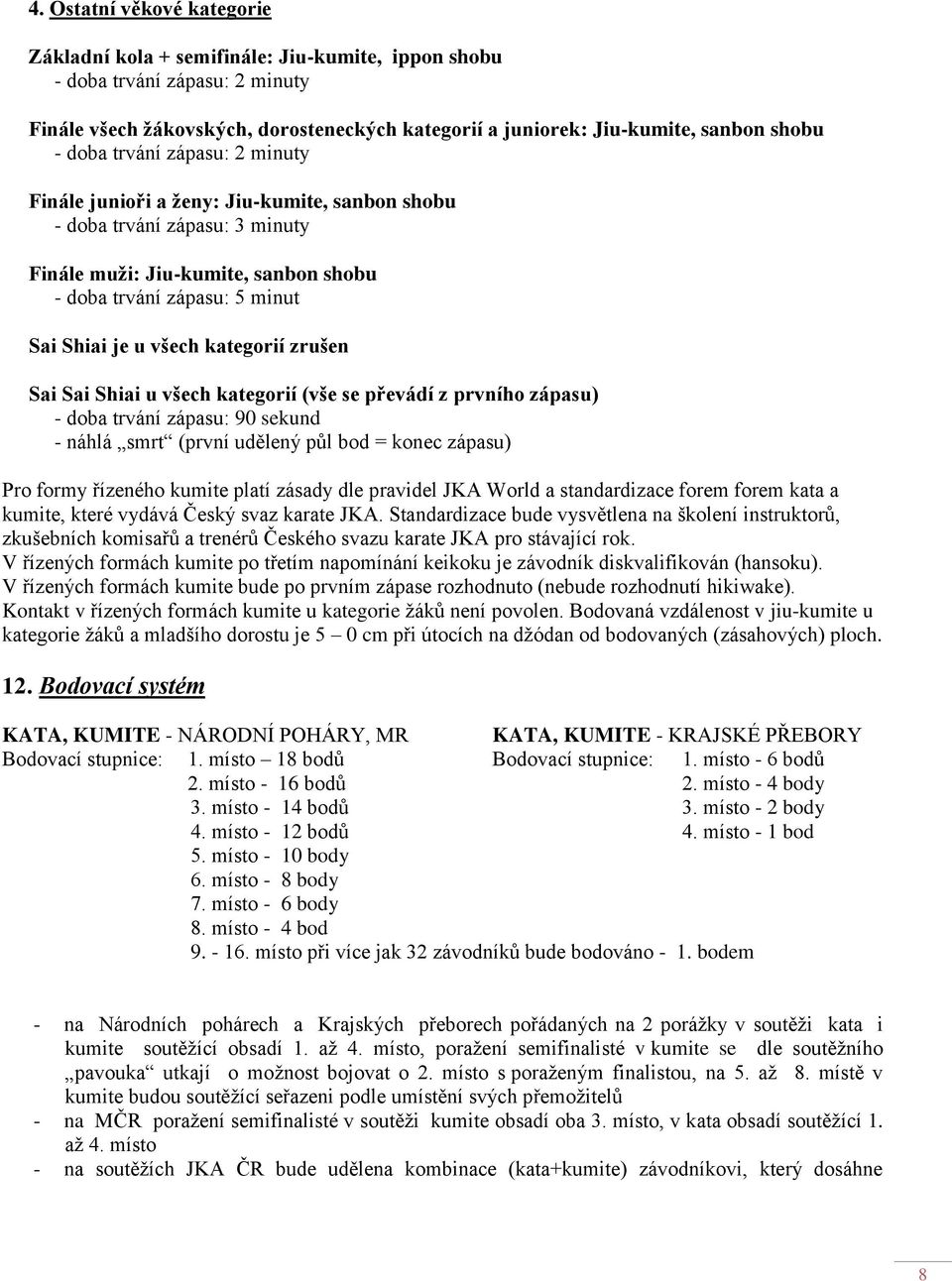 kategorií zrušen Sai Sai Shiai u všech kategorií (vše se převádí z prvního zápasu) - doba trvání zápasu: 90 sekund - náhlá smrt (první udělený půl bod = konec zápasu) Pro formy řízeného kumite platí