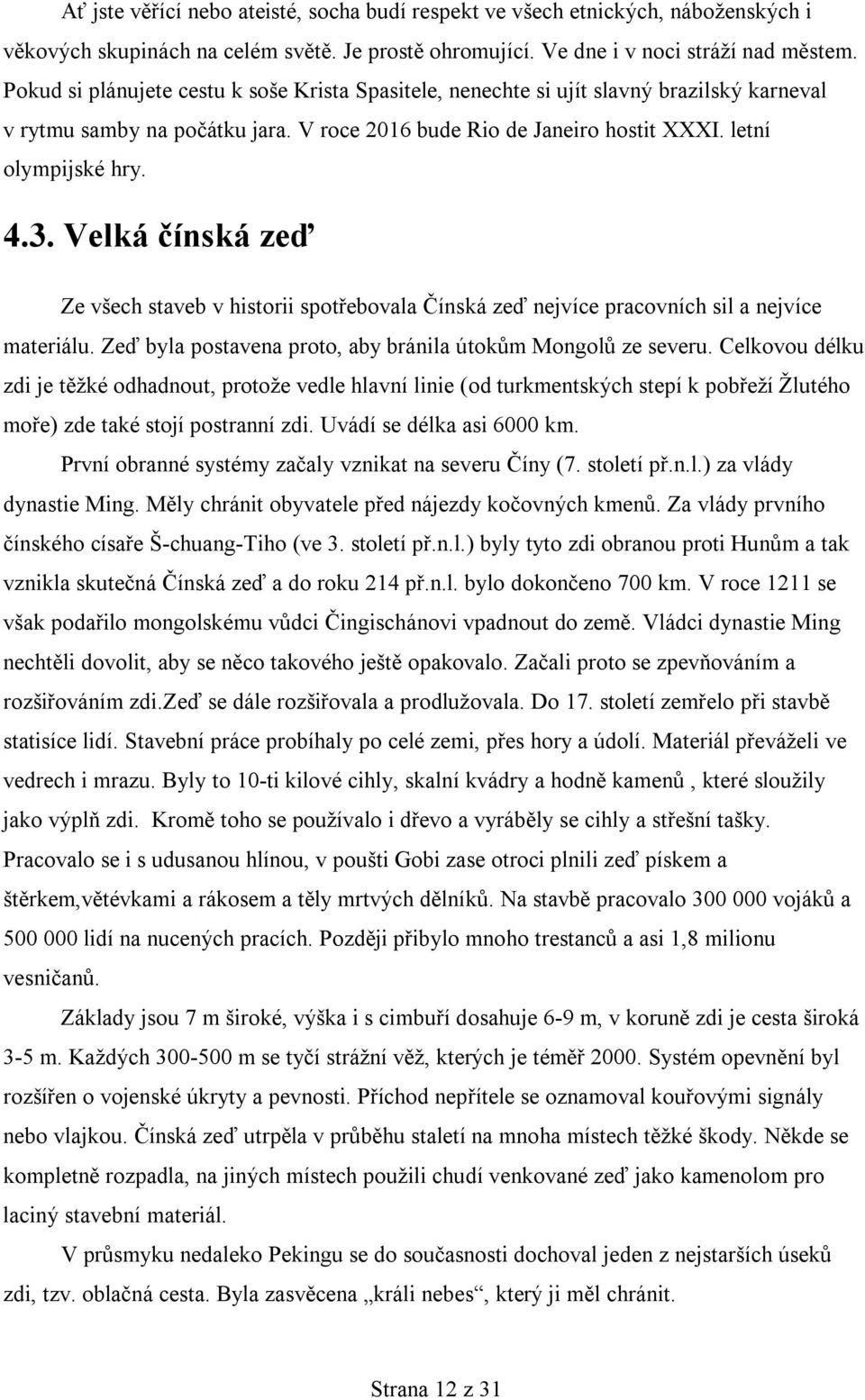 Velká čínská zeď Ze všech staveb v historii spotřebovala Čínská zeď nejvíce pracovních sil a nejvíce materiálu. Zeď byla postavena proto, aby bránila útokům Mongolů ze severu.