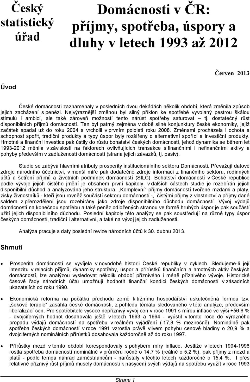 dostatečný růst disponibilních příjmů domácností. Ten byl patrný zejména v době silné konjunktury české ekonomiky, jejíž začátek spadal už do roku 2004 a vrcholil v prvním pololetí roku 2008.