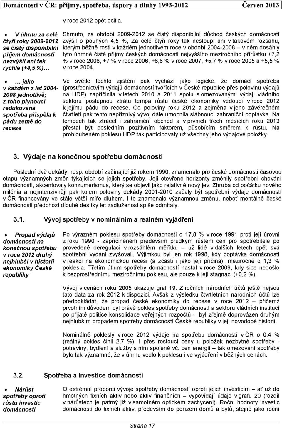 roce v období 2004-2008 v něm dosáhly tyto úhrnné čisté příjmy českých domácností nejvyššího meziročního přírůstku +7,2 % v roce 2008, +7 % v roce 2006, +6,8 % v roce 2007, +5,7 % v roce 2005 a +5,5