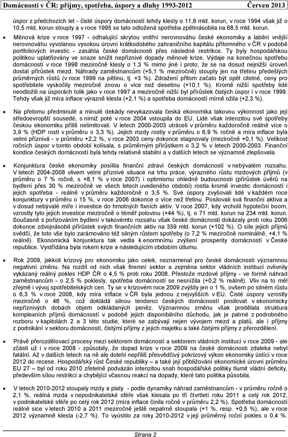 Měnová krize v roce 1997 - odhalující skrytou vnitřní nerovnováhu české ekonomiky a labilní vnější nerovnováhu vyvolanou vysokou úrovní krátkodobého zahraničního kapitálu přítomného v ČR v podobě