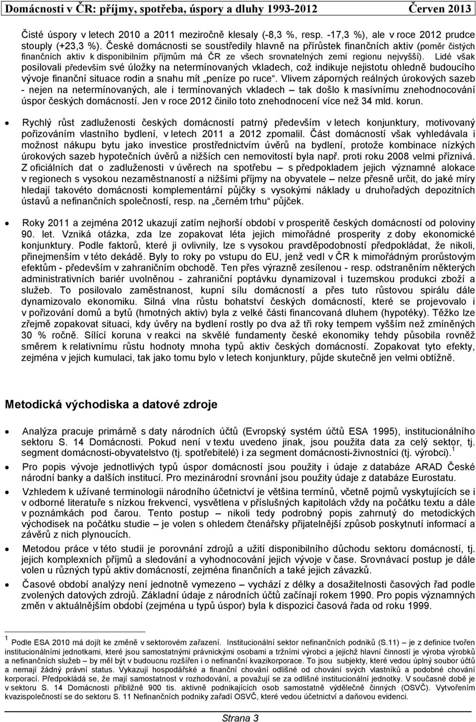 Lidé však posilovali především své úložky na netermínovaných vkladech, což indikuje nejistotu ohledně budoucího vývoje finanční situace rodin a snahu mít peníze po ruce.