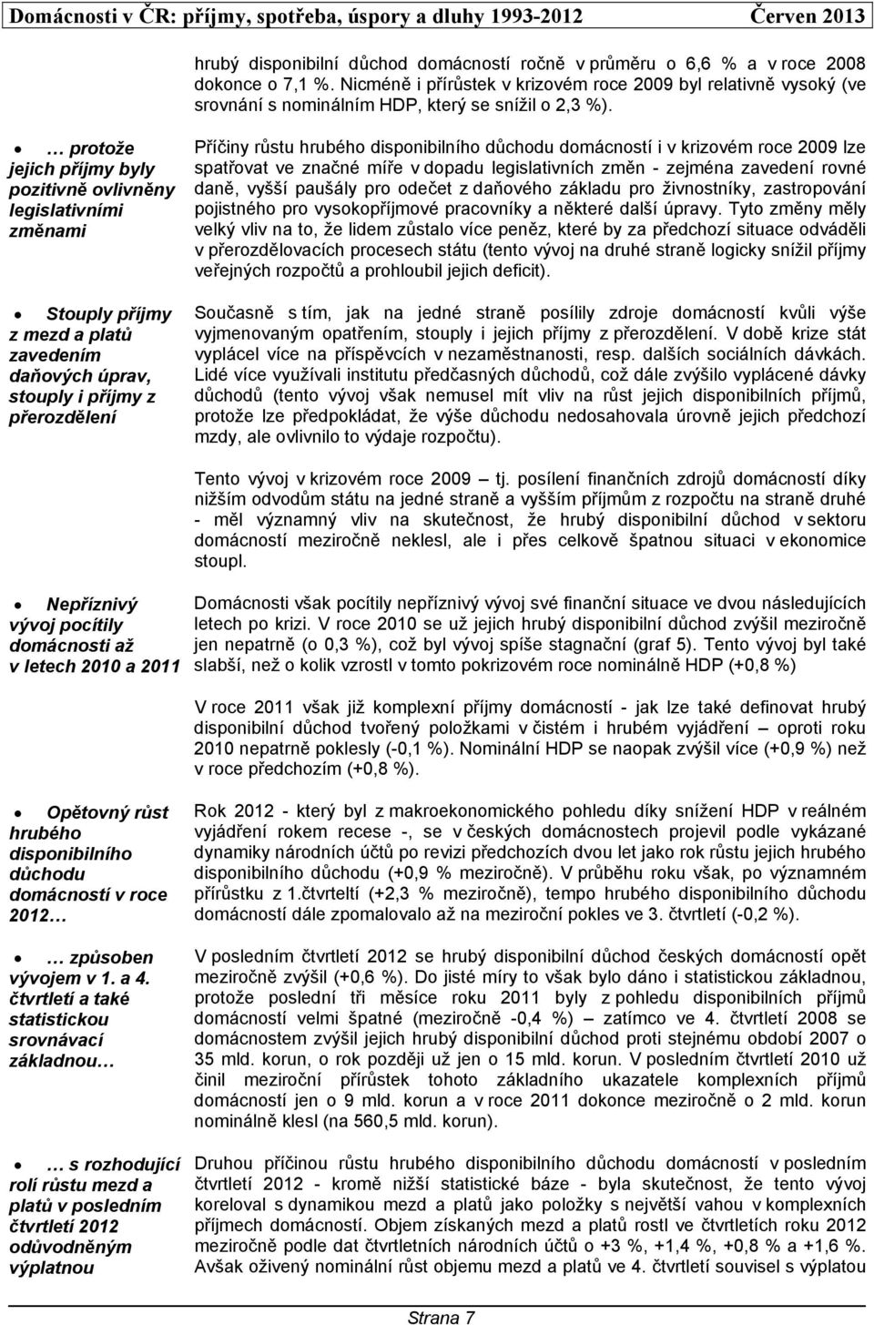 protože jejich příjmy byly pozitivně ovlivněny legislativními změnami Stouply příjmy z mezd a platů zavedením daňových úprav, stouply i příjmy z přerozdělení Příčiny růstu hrubého disponibilního