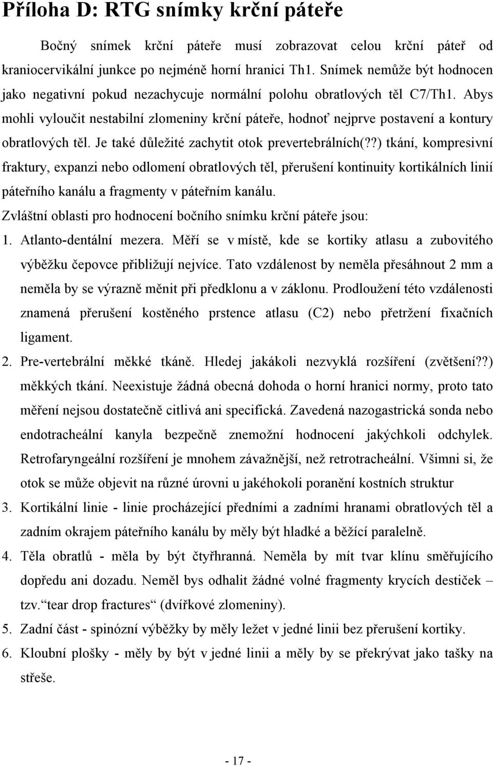 Abys mohli vyloučit nestabilní zlomeniny krční páteře, hodnoť nejprve postavení a kontury obratlových těl. Je také důležité zachytit otok prevertebrálních(?