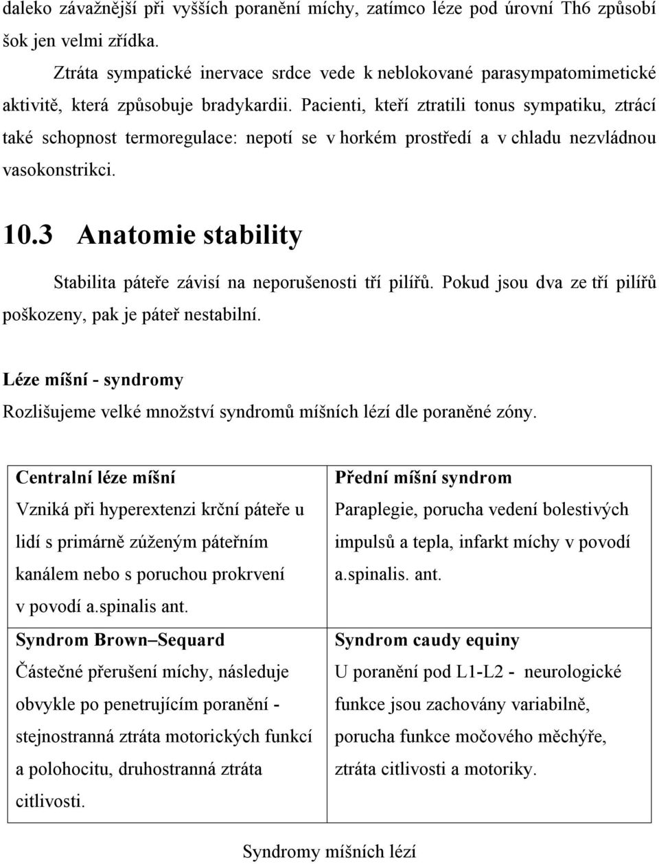 Pacienti, kteří ztratili tonus sympatiku, ztrácí také schopnost termoregulace: nepotí se v horkém prostředí a v chladu nezvládnou vasokonstrikci. 10.