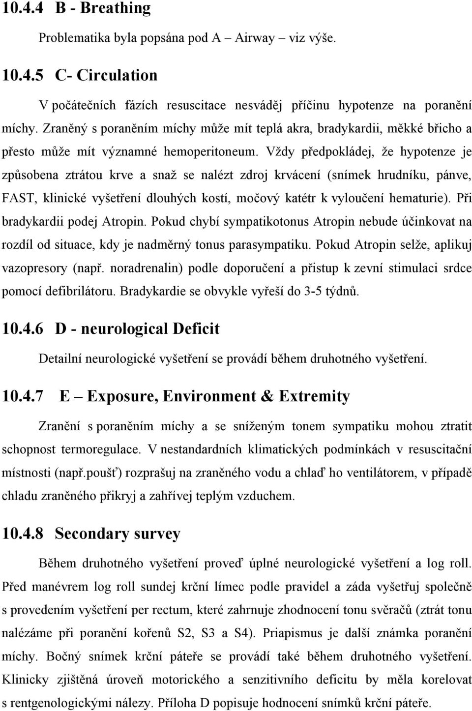 Vždy předpokládej, že hypotenze je způsobena ztrátou krve a snaž se nalézt zdroj krvácení (snímek hrudníku, pánve, FAST, klinické vyšetření dlouhých kostí, močový katétr k vyloučení hematurie).