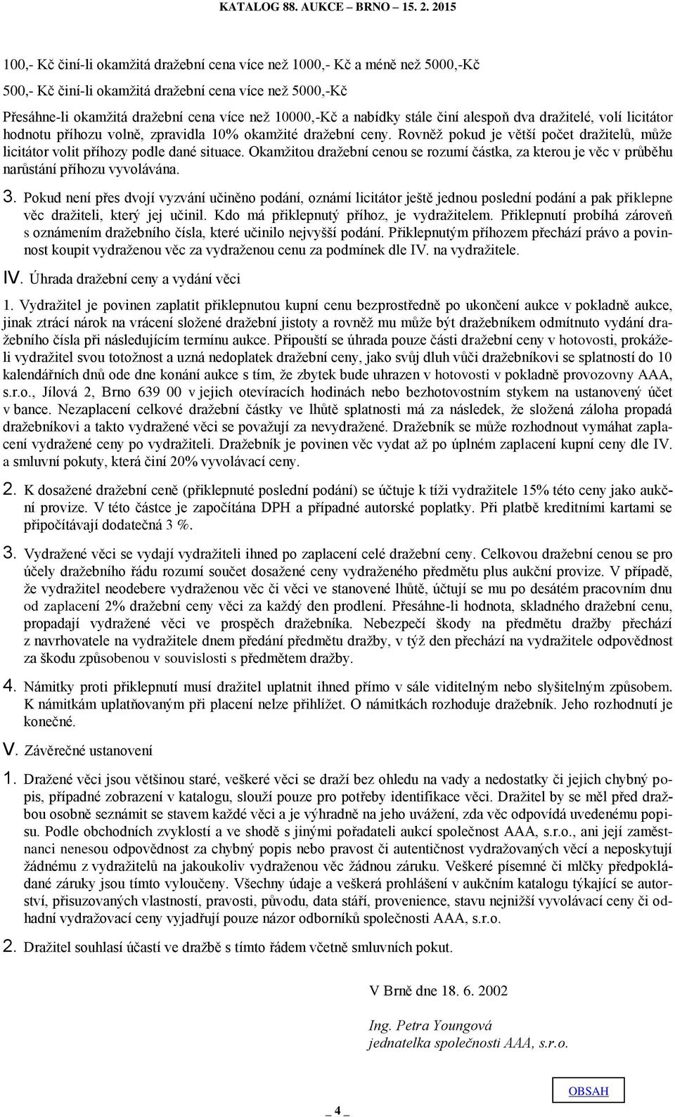 Rovněž pokud je větší počet dražitelů, může licitátor volit příhozy podle dané situace. Okamžitou dražební cenou se rozumí částka, za kterou je věc v průběhu narůstání příhozu vyvolávána. 3.