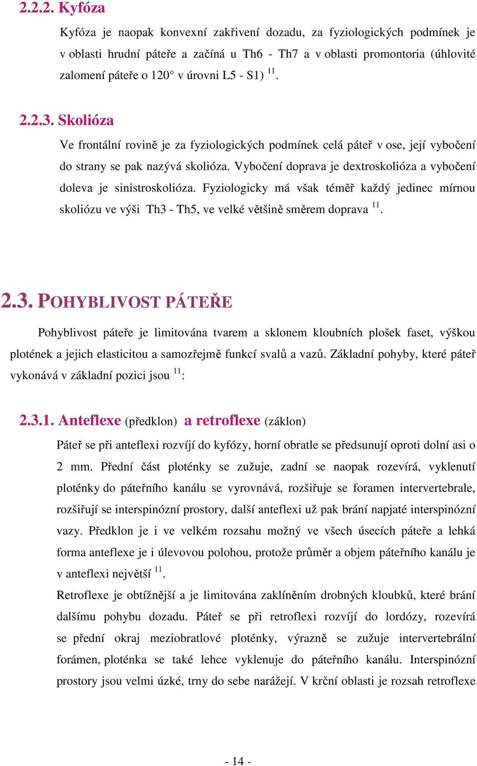 Vybočení doprava je dextroskolióza a vybočení...doleva je sinistroskolióza. Fyziologicky má však téměř každý jedinec mírnou...skoliózu ve výši Th3 