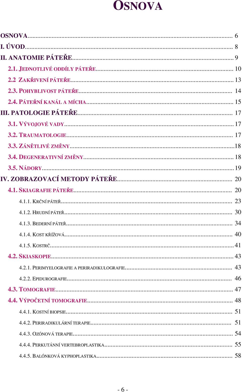 .. 20 4.1.1. KRČNÍ PÁTEŘ... 23 4.1.2. HRUDNÍ PÁTEŘ... 30 4.1.3. BEDERNÍ PÁTEŘ... 34 4.1.4. KOST KŘÍŽOVÁ... 40 4.1.5. KOSTRČ... 41 4.2. SKIASKOPIE... 43 4.2.1. PERIMYELOGRAFIE A PERIRADIKULOGRAFIE.