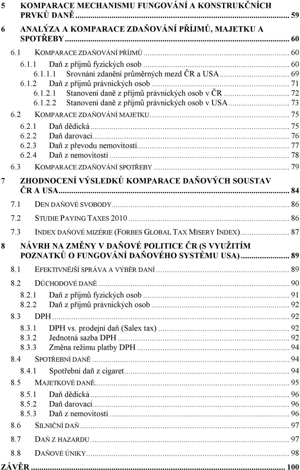 .. 73 6.2 KOMPARACE ZDAŇOVÁNÍ MAJETKU... 75 6.2.1 Daň dědická... 75 6.2.2 Daň darovací... 76 6.2.3 Daň z převodu nemovitostí... 77 6.2.4 Daň z nemovitostí... 78 6.3 KOMPARACE ZDAŇOVÁNÍ SPOTŘEBY.