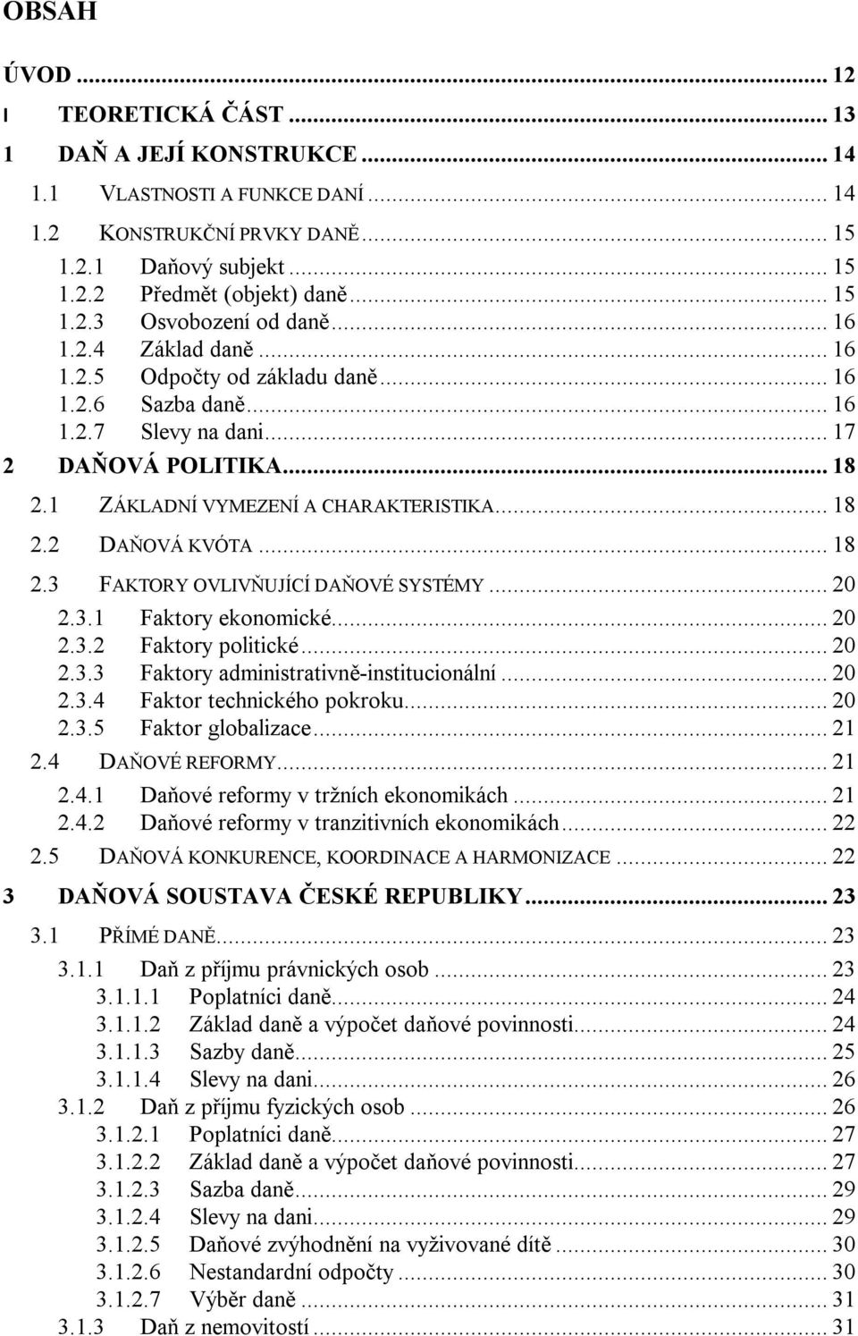 .. 18 2.3 FAKTORY OVLIVŇUJÍCÍ DAŇOVÉ SYSTÉMY... 20 2.3.1 Faktory ekonomické... 20 2.3.2 Faktory politické... 20 2.3.3 Faktory administrativně-institucionální... 20 2.3.4 Faktor technického pokroku.