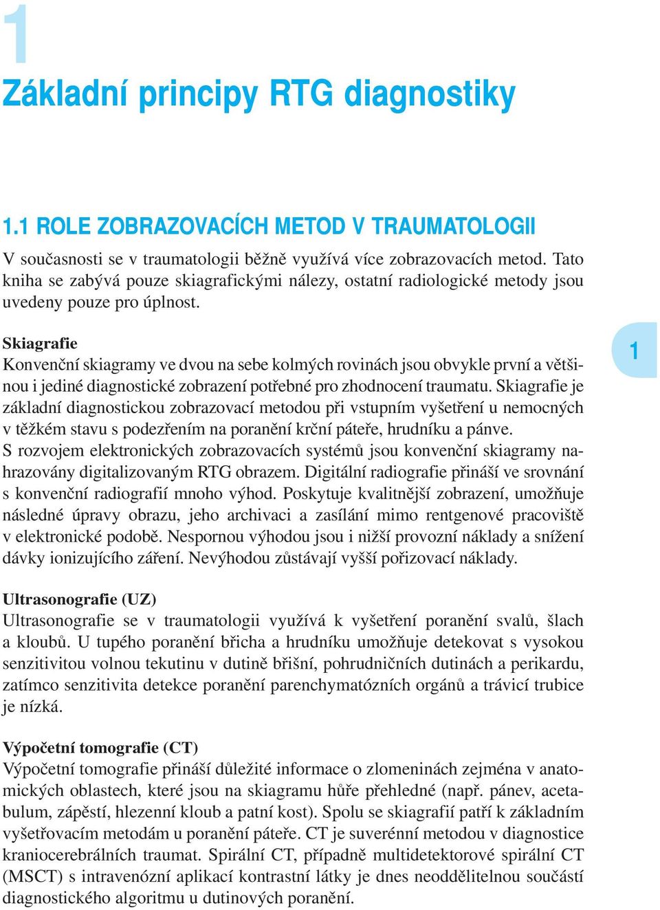 Skiagrafie Konvenční skiagramy ve dvou na sebe kolmých rovinách jsou obvykle první a většinou i jediné diagnostické zobrazení potřebné pro zhodnocení traumatu.