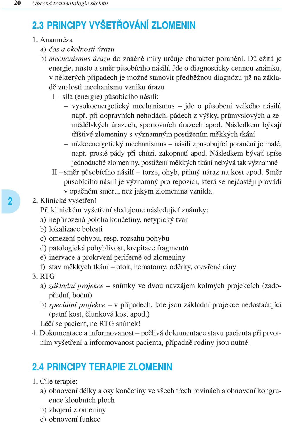 Jde o diagnosticky cennou známku, v některých případech je možné stanovit předběžnou diagnózu již na základě znalosti mechanismu vzniku úrazu I síla (energie) působícího násilí: vysokoenergetický